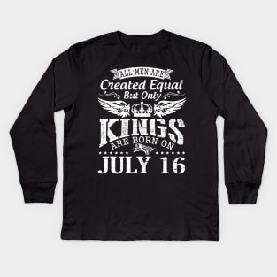 All Men Are Created Equal But Only Kings Are Born On July 16 Happy Birthday To Me You Papa Dad Son Kids Long Sleeve T-Shirt